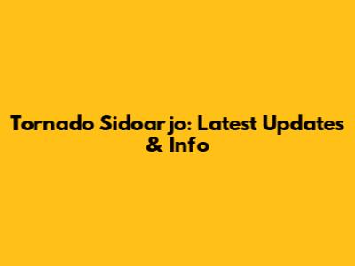 Tornado Sidoarjo: Latest Updates & Info