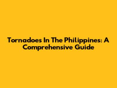 Tornadoes In The Philippines: A Comprehensive Guide