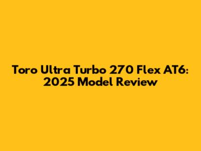 Toro Ultra Turbo 270 Flex AT6: 2025 Model Review