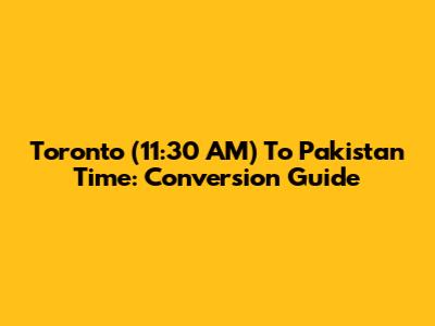 Toronto (11:30 AM) To Pakistan Time: Conversion Guide