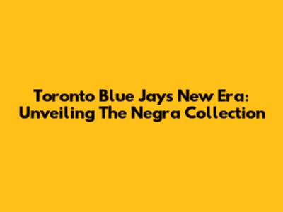 Toronto Blue Jays' New Era: Unveiling The "Negra" Collection