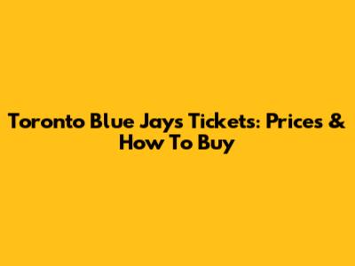 Toronto Blue Jays Tickets: Prices & How To Buy