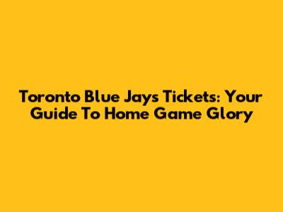 Toronto Blue Jays Tickets: Your Guide To Home Game Glory