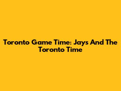 Toronto Game Time: Jays And The Toronto Time
