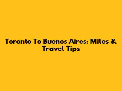 Toronto To Buenos Aires: Miles & Travel Tips