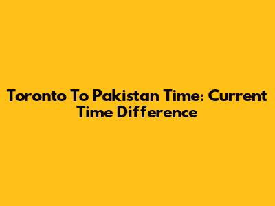 Toronto To Pakistan Time: Current Time Difference