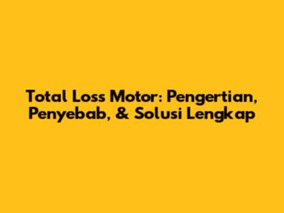 Total Loss Motor: Pengertian, Penyebab, & Solusi Lengkap