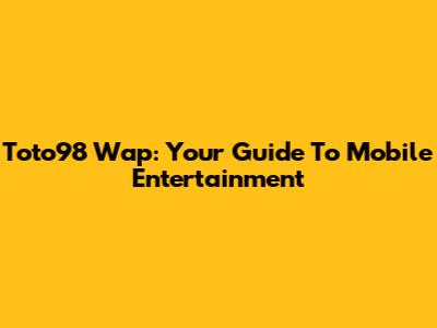 Toto98 Wap: Your Guide To Mobile Entertainment