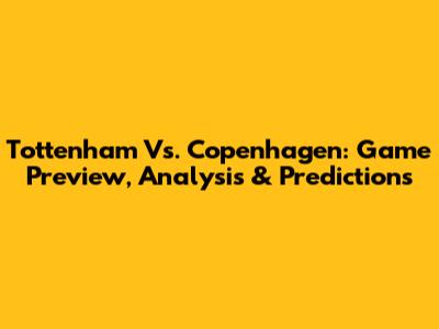 Tottenham Vs. Copenhagen: Game Preview, Analysis & Predictions