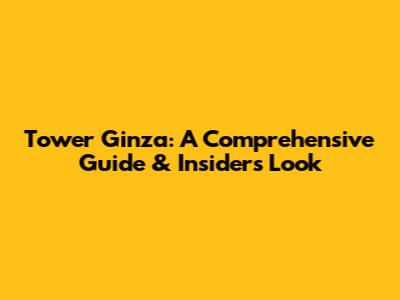 Tower Ginza: A Comprehensive Guide & Insider's Look