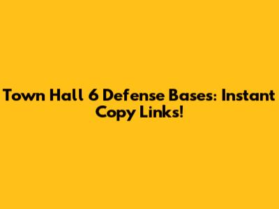 Town Hall 6 Defense Bases: Instant Copy Links!
