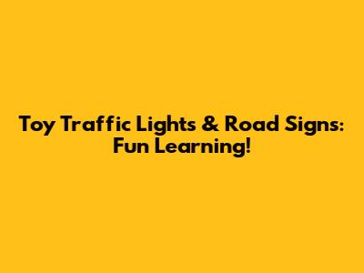 Toy Traffic Lights & Road Signs: Fun Learning!