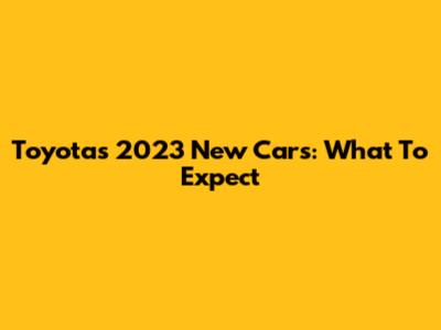 Toyota's 2023 New Cars: What To Expect
