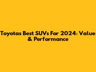 Toyota's Best SUVs For 2024: Value & Performance