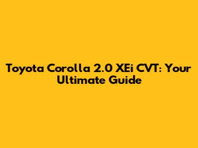 Toyota Corolla 2.0 XEi CVT: Your Ultimate Guide