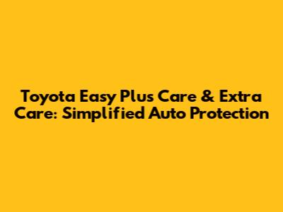 Toyota Easy Plus Care & Extra Care: Simplified Auto Protection