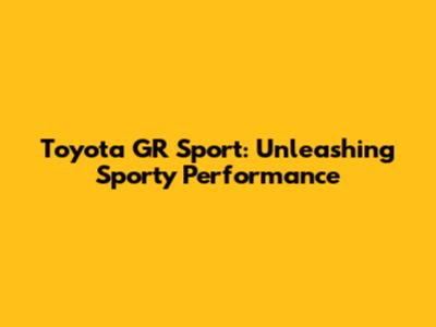 Toyota GR Sport: Unleashing Sporty Performance