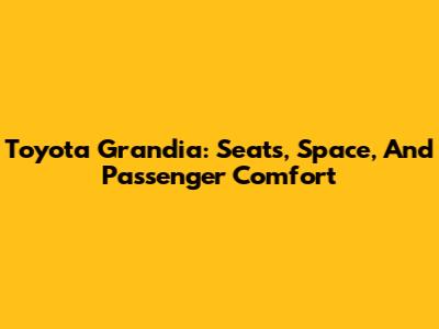 Toyota Grandia: Seats, Space, And Passenger Comfort
