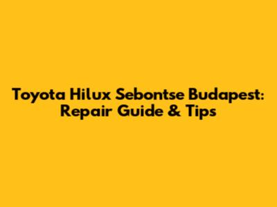 Toyota Hilux Sebontse Budapest: Repair Guide & Tips