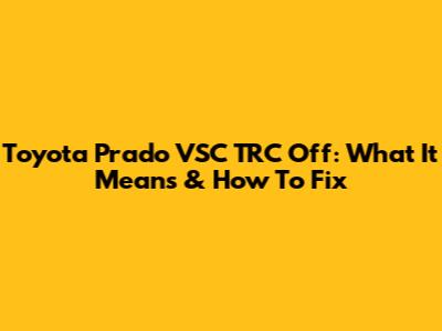 Toyota Prado VSC TRC Off: What It Means & How To Fix