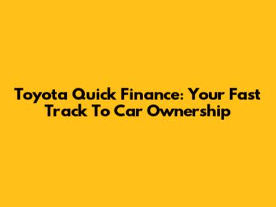 Toyota Quick Finance: Your Fast Track To Car Ownership