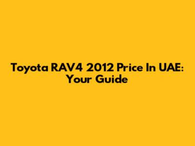 Toyota RAV4 2012 Price In UAE: Your Guide