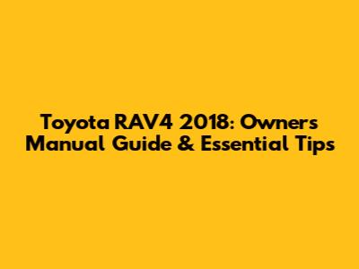 Toyota RAV4 2018: Owners Manual Guide & Essential Tips