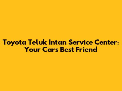 Toyota Teluk Intan Service Center: Your Car's Best Friend
