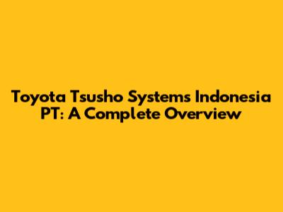 Toyota Tsusho Systems Indonesia PT: A Complete Overview