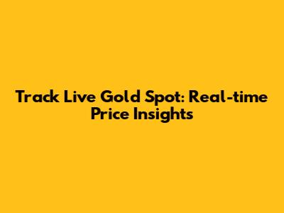 Track Live Gold Spot: Real-time Price Insights
