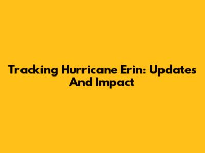 Tracking Hurricane Erin: Updates And Impact