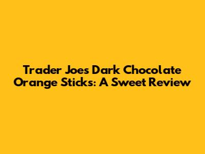 Trader Joe's Dark Chocolate Orange Sticks: A Sweet Review