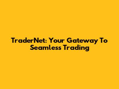 TraderNet: Your Gateway To Seamless Trading