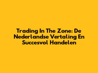 Trading In The Zone: De Nederlandse Vertaling En Succesvol Handelen