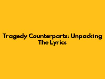 Tragedy Counterparts: Unpacking The Lyrics