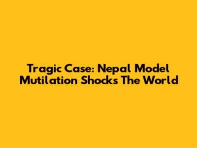 Tragic Case: Nepal Model Mutilation Shocks The World
