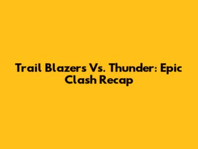 Trail Blazers Vs. Thunder: Epic Clash Recap