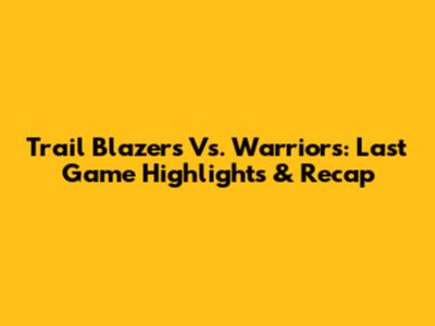 Trail Blazers Vs. Warriors: Last Game Highlights & Recap