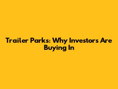 Trailer Parks: Why Investors Are Buying In