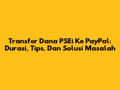 Transfer Dana PSEi Ke PayPal: Durasi, Tips, Dan Solusi Masalah