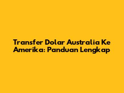 Transfer Dolar Australia Ke Amerika: Panduan Lengkap