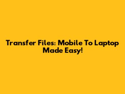 Transfer Files: Mobile To Laptop Made Easy!