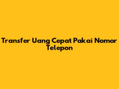Transfer Uang Cepat Pakai Nomor Telepon
