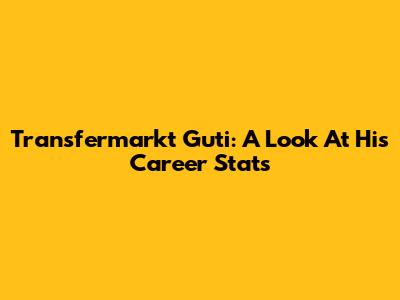 Transfermarkt Guti: A Look At His Career Stats
