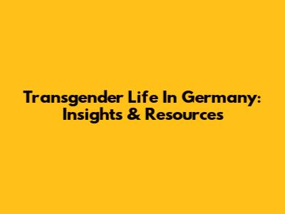 Transgender Life In Germany: Insights & Resources