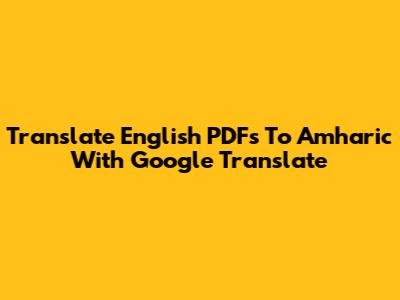 Translate English PDFs To Amharic With Google Translate