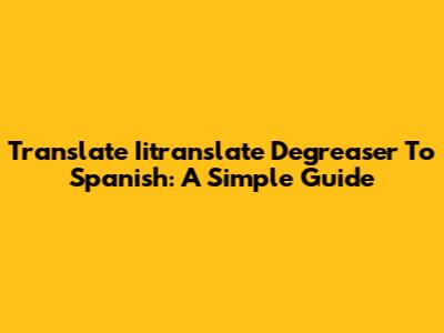 Translate Iitranslate Degreaser To Spanish: A Simple Guide