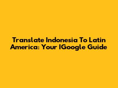 Translate Indonesia To Latin America: Your IGoogle Guide