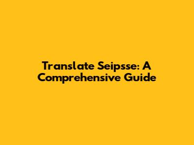 Translate Seipsse: A Comprehensive Guide