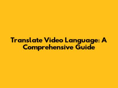 Translate Video Language: A Comprehensive Guide